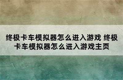 终极卡车模拟器怎么进入游戏 终极卡车模拟器怎么进入游戏主页